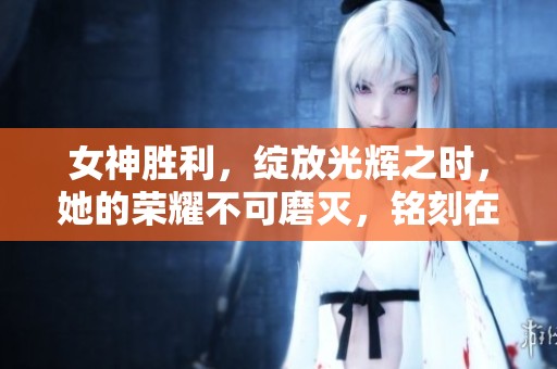 女神胜利，绽放光辉之时，她的荣耀不可磨灭，铭刻在历史之中