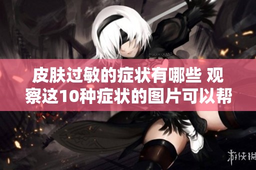 皮肤过敏的症状有哪些 观察这10种症状的图片可以帮助你了解