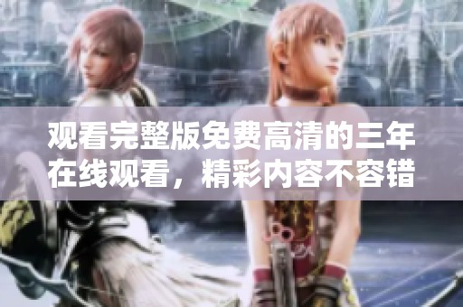 观看完整版免费高清的三年在线观看，精彩内容不容错过！