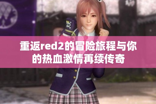 重返red2的冒险旅程与你的热血激情再续传奇