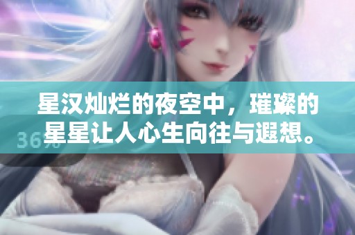 星汉灿烂的夜空中，璀璨的星星让人心生向往与遐想。