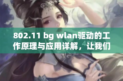 802.11 bg wlan驱动的工作原理与应用详解，让我们深入了解这项技术。