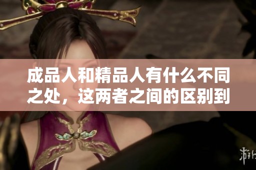 成品人和精品人有什么不同之处，这两者之间的区别到底在哪里呢