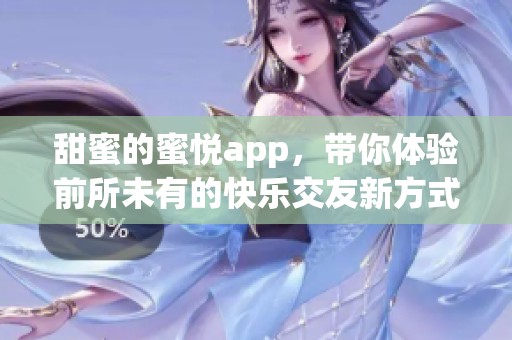 甜蜜的蜜悦app，带你体验前所未有的快乐交友新方式
