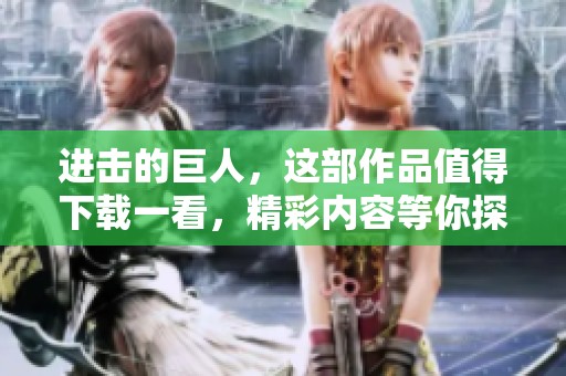 进击的巨人，这部作品值得下载一看，精彩内容等你探索