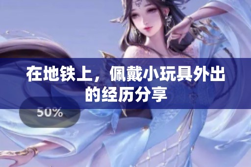 在地铁上，佩戴小玩具外出的经历分享