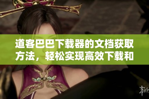 道客巴巴下载器的文档获取方法，轻松实现高效下载和管理文档的功能