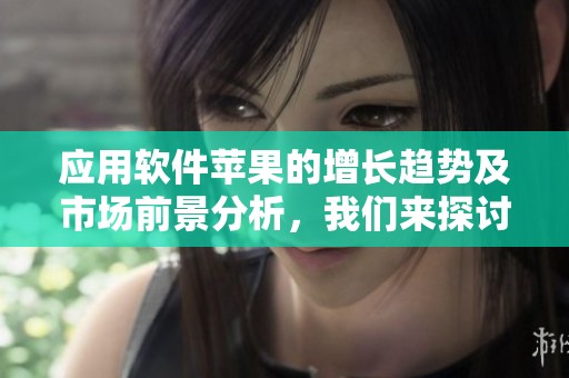 应用软件苹果的增长趋势及市场前景分析，我们来探讨一下。