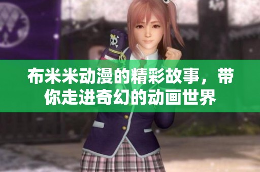 布米米动漫的精彩故事，带你走进奇幻的动画世界