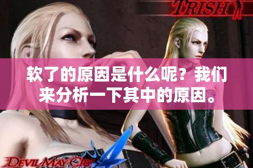 软了的原因是什么呢？我们来分析一下其中的原因。