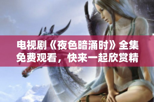 电视剧《夜色暗涌时》全集免费观看，快来一起欣赏精彩剧情吧！