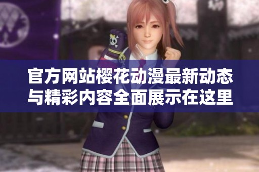 官方网站樱花动漫最新动态与精彩内容全面展示在这里
