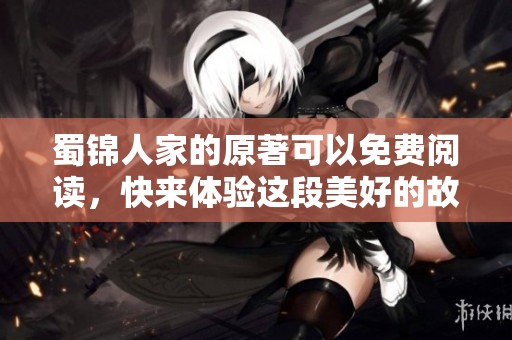 蜀锦人家的原著可以免费阅读，快来体验这段美好的故事吧