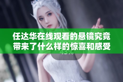 任达华在线观看的悬镜究竟带来了什么样的惊喜和感受呢