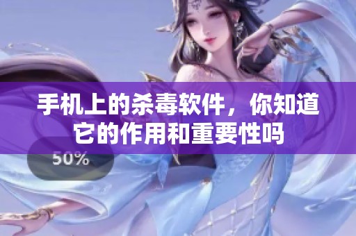 手机上的杀毒软件，你知道它的作用和重要性吗