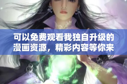 可以免费观看我独自升级的漫画资源，精彩内容等你来体验