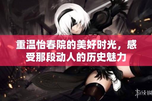 重温怡春院的美好时光，感受那段动人的历史魅力