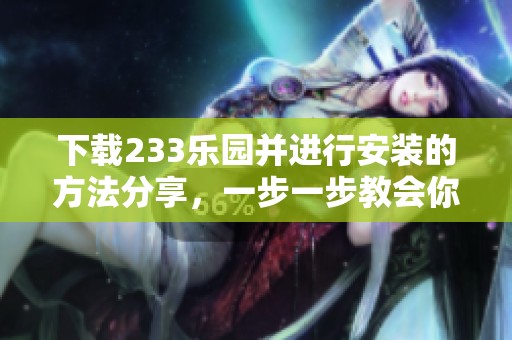 下载233乐园并进行安装的方法分享，一步一步教会你如何操作！