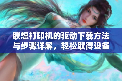 联想打印机的驱动下载方法与步骤详解，轻松取得设备驱动程序