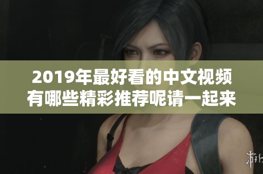 2019年最好看的中文视频有哪些精彩推荐呢请一起来看看吧