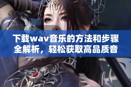 下载w**音乐的方法和步骤全解析，轻松获取高品质音乐资源