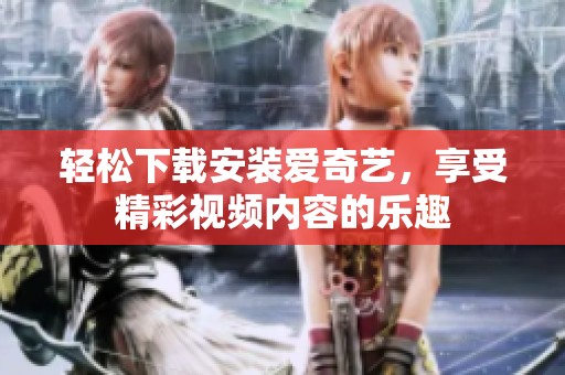 轻松下载安装爱奇艺，享受精彩视频内容的乐趣