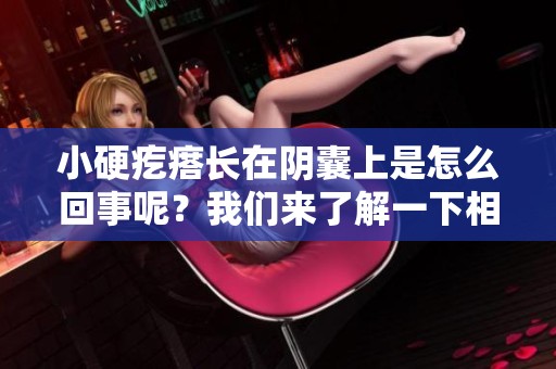 小硬疙瘩长在阴囊上是怎么回事呢？我们来了解一下相关情况。