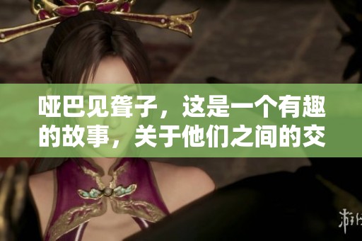 哑巴见聋子，这是一个有趣的故事，关于他们之间的交流。