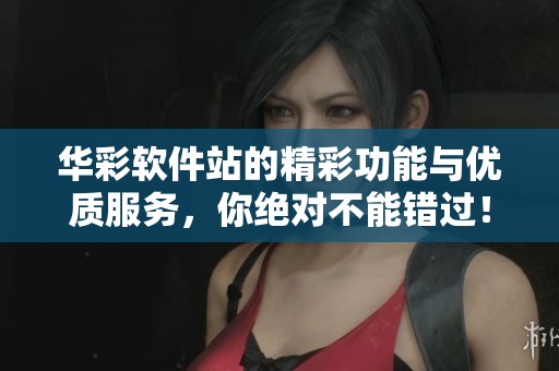 华彩软件站的精彩功能与优质服务，你绝对不能错过！