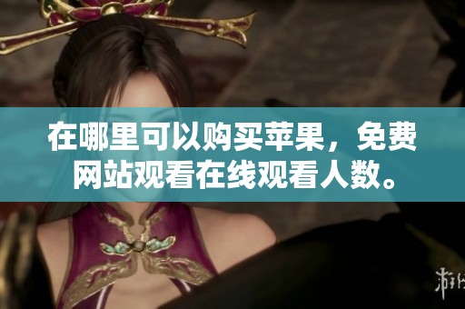 在哪里可以购买苹果，免费网站观看在线观看人数。