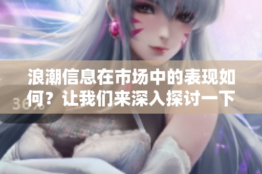 浪潮信息在市场中的表现如何？让我们来深入探讨一下这家公司的发展历程。