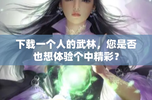 下载一个人的武林，您是否也想体验个中精彩？