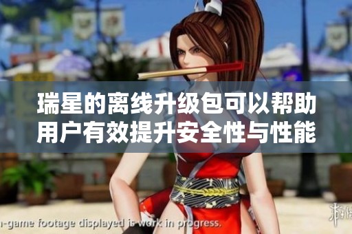 瑞星的离线升级包可以帮助用户有效提升安全性与性能表现