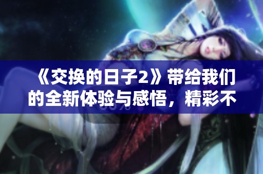 《交换的日子2》带给我们的全新体验与感悟，精彩不断不容错过