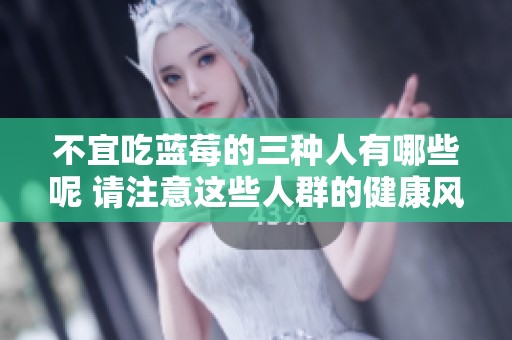 不宜吃蓝莓的三种人有哪些呢 请注意这些人群的健康风险