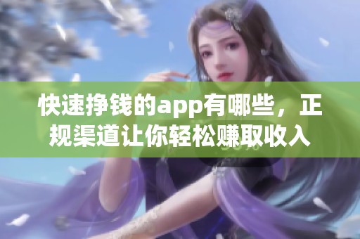 快速挣钱的app有哪些，正规渠道让你轻松赚取收入