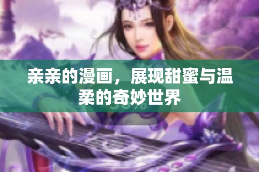 亲亲的漫画，展现甜蜜与温柔的奇妙世界