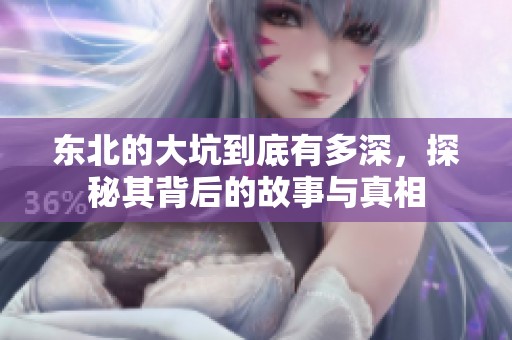 东北的大坑到底有多深，探秘其背后的故事与真相