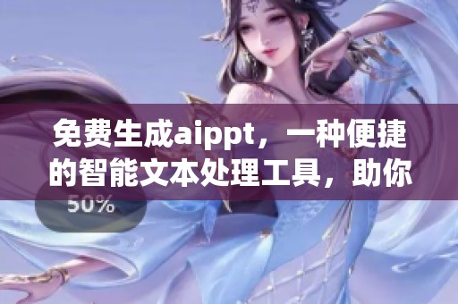 免费生成aippt，一种便捷的智能文本处理工具，助你提升效率