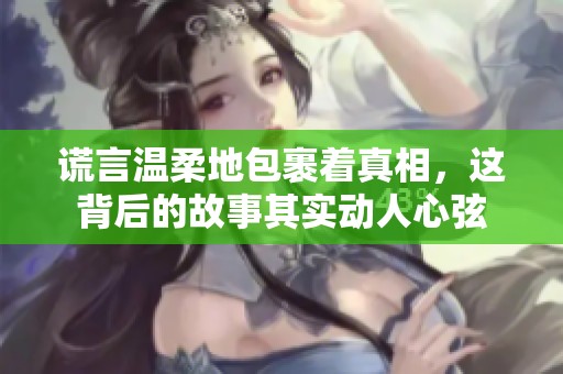 谎言温柔地包裹着真相，这背后的故事其实动人心弦