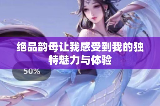 绝品韵母让我感受到我的独特魅力与体验