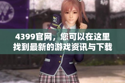 4399官网，您可以在这里找到最新的游戏资讯与下载链接