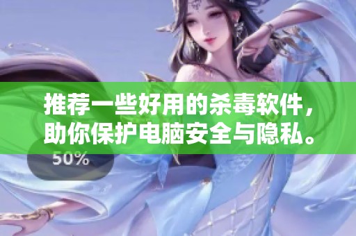推荐一些好用的杀毒软件，助你保护电脑安全与隐私。