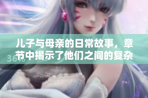 儿子与母亲的日常故事，章节中揭示了他们之间的复杂情感关系