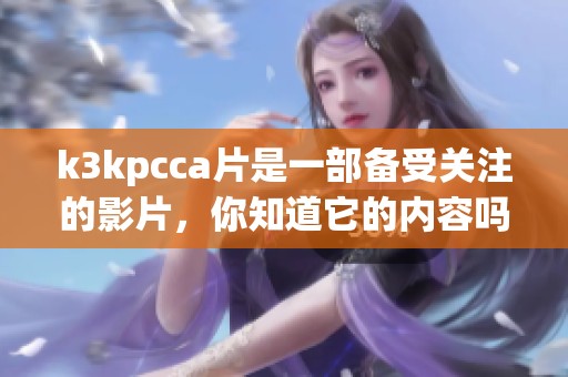 k3kpcc**是一部备受关注的影片，你知道它的内容吗