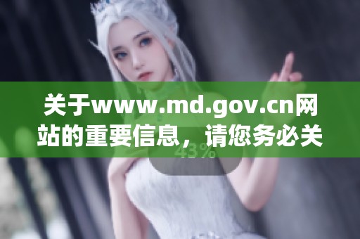 关于www.md.gov.cn网站的重要信息，请您务必关注并了解最新动态。