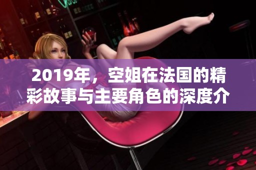 2019年，空姐在法国的精彩故事与主要角色的深度介绍