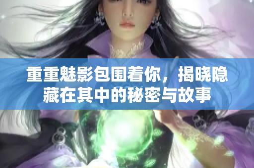 重重魅影包围着你，揭晓隐藏在其中的秘密与故事