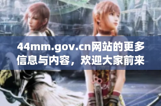 44mm.gov.cn网站的更多信息与内容，欢迎大家前来访问了解吧
