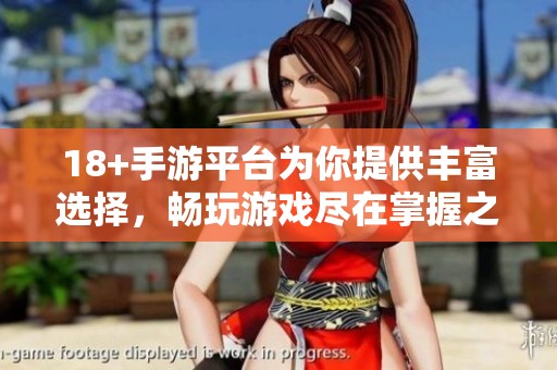 18+手游平台为你提供丰富选择，畅玩游戏尽在掌握之中